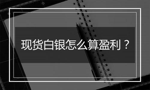 现货白银怎么算盈利？