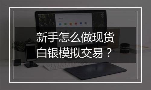 新手怎么做现货白银模拟交易？