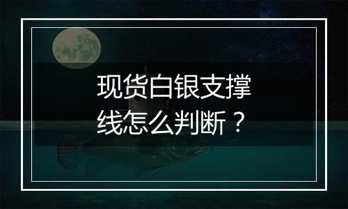 现货白银支撑线怎么判断？