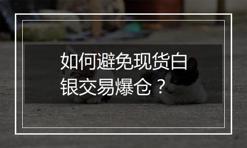 如何避免现货白银交易爆仓？