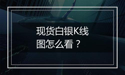 现货白银K线图怎么看？