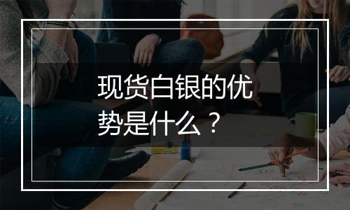 现货白银的优势是什么？