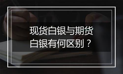 现货白银与期货白银有何区别？