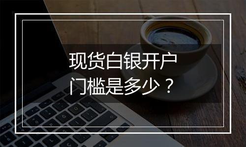 现货白银开户门槛是多少？