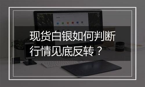 现货白银如何判断行情见底反转？