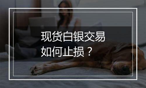 现货白银交易如何止损？