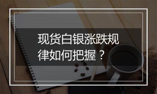 现货白银涨跌规律如何把握？