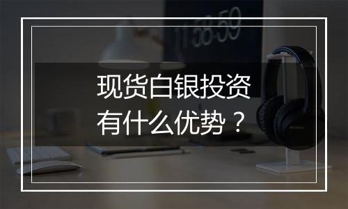 现货白银投资有什么优势？