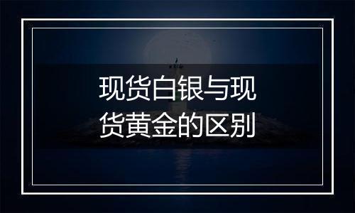 现货白银与现货黄金的区别