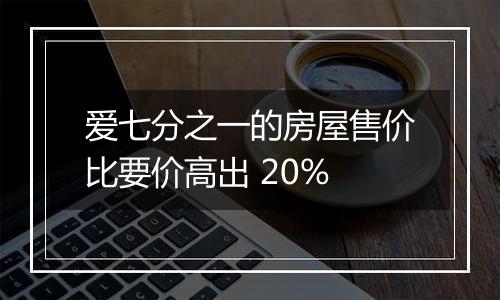 爱七分之一的房屋售价比要价高出 20%