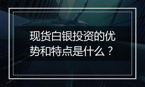 现货白银投资的优势和特点是什么？