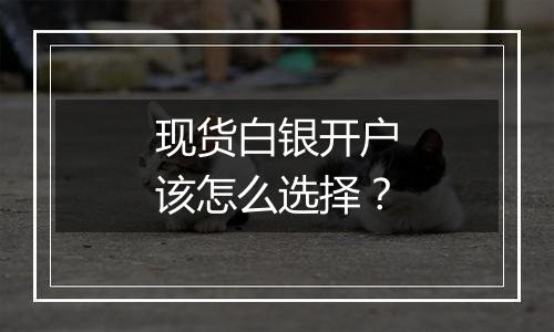 现货白银开户该怎么选择？