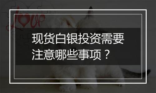 现货白银投资需要注意哪些事项？