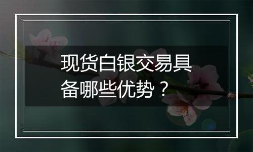 现货白银交易具备哪些优势？