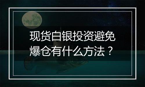 现货白银投资避免爆仓有什么方法？