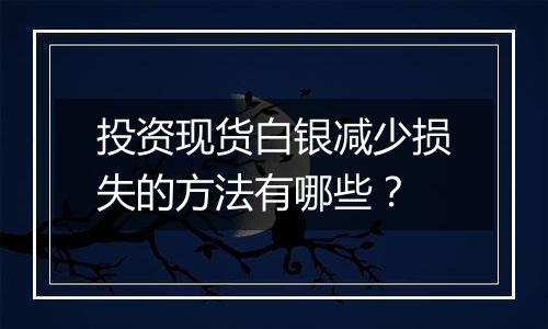 投资现货白银减少损失的方法有哪些？