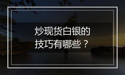 炒现货白银的技巧有哪些？