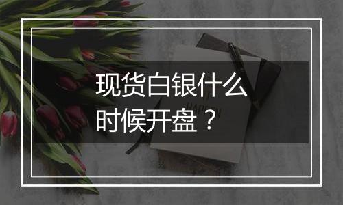 现货白银什么时候开盘？