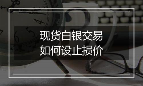 现货白银交易如何设止损价