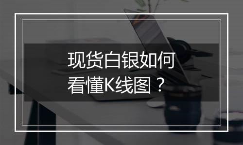 现货白银如何看懂K线图？