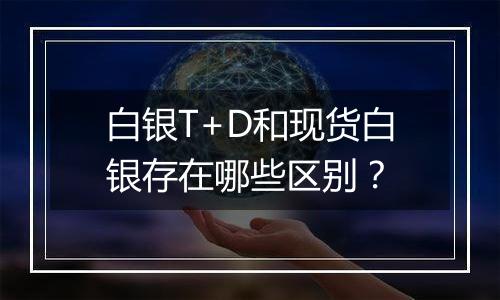 白银T+D和现货白银存在哪些区别？