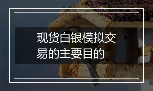 现货白银模拟交易的主要目的