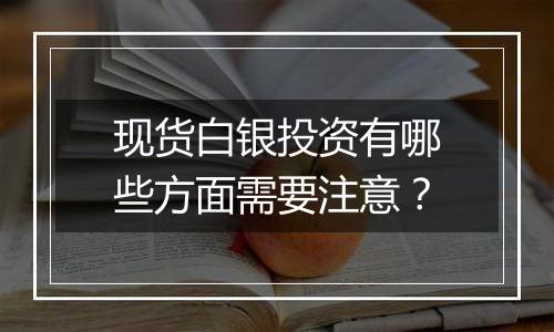 现货白银投资有哪些方面需要注意？