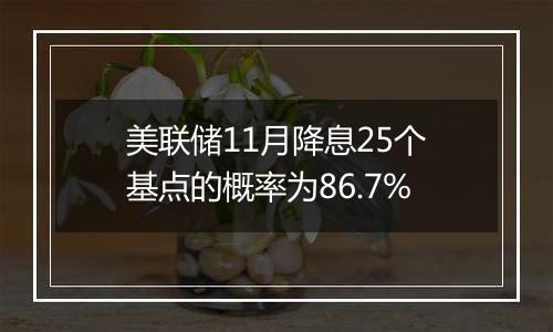 美联储11月降息25个基点的概率为86.7%