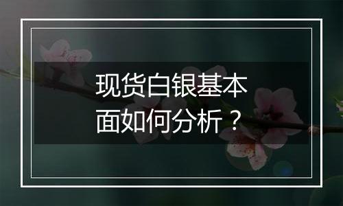 现货白银基本面如何分析？