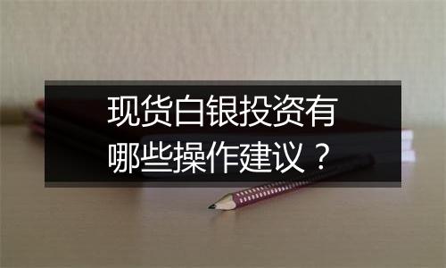 现货白银投资有哪些操作建议？