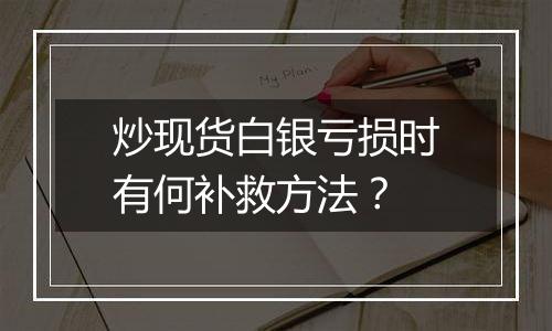 炒现货白银亏损时有何补救方法？