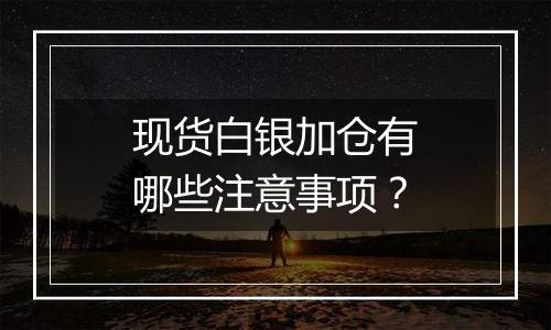 现货白银加仓有哪些注意事项？