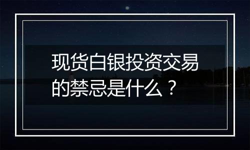 现货白银投资交易的禁忌是什么？