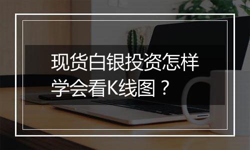 现货白银投资怎样学会看K线图？