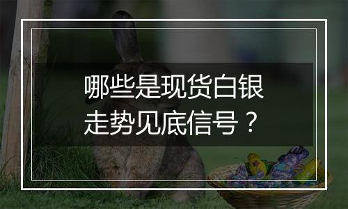 哪些是现货白银走势见底信号？