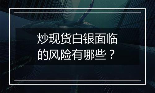 炒现货白银面临的风险有哪些？