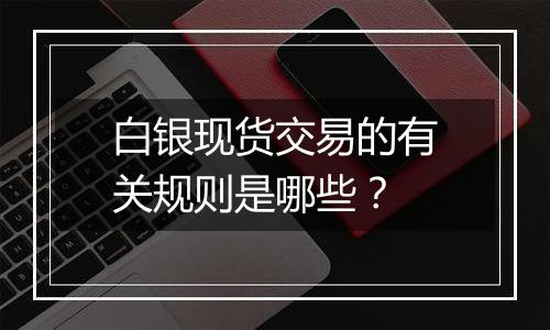 白银现货交易的有关规则是哪些？