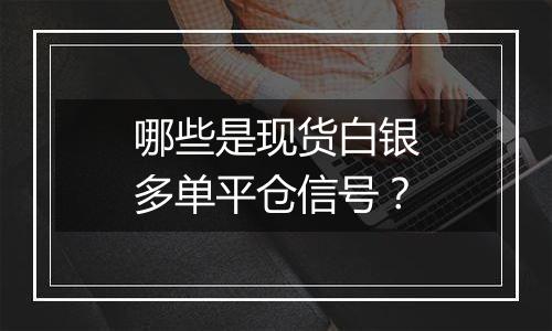 哪些是现货白银多单平仓信号？