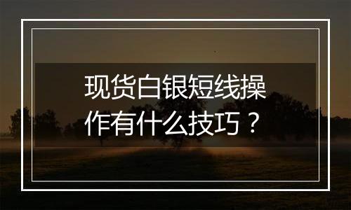 现货白银短线操作有什么技巧？