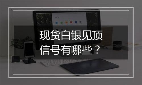 现货白银见顶信号有哪些？