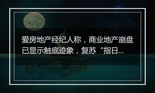 爱房地产经纪人称，商业地产崩盘已显示触底迹象，复苏“指日可待”