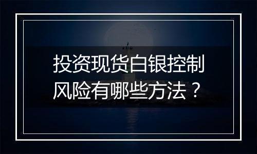 投资现货白银控制风险有哪些方法？