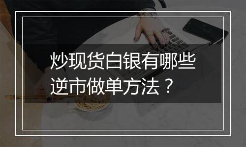 炒现货白银有哪些逆市做单方法？