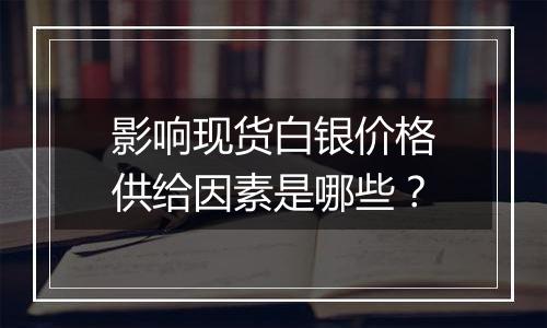 影响现货白银价格供给因素是哪些？