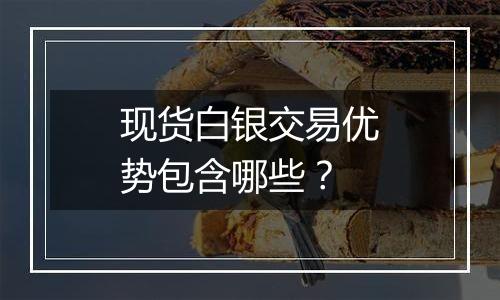 现货白银交易优势包含哪些？