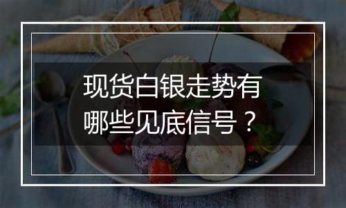 现货白银走势有哪些见底信号？