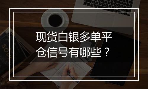 现货白银多单平仓信号有哪些？