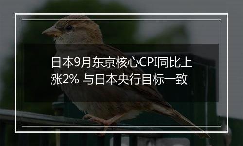 日本9月东京核心CPI同比上涨2% 与日本央行目标一致