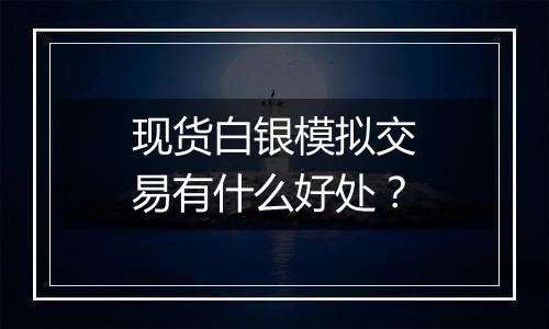 现货白银模拟交易有什么好处？