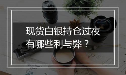 现货白银持仓过夜有哪些利与弊？